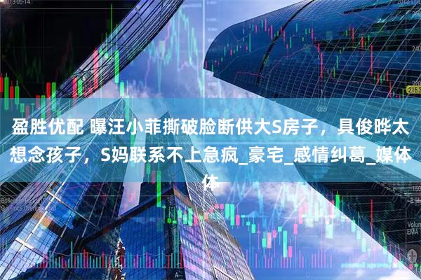 盈胜优配 曝汪小菲撕破脸断供大S房子，具俊晔太想念孩子，S妈联系不上急疯_豪宅_感情纠葛_媒体