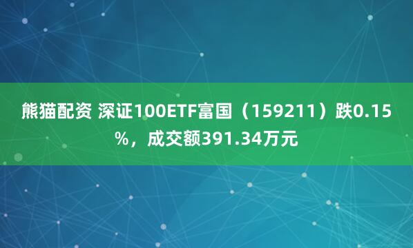 熊猫配资 深证100ETF富国（159211）跌0.15%，成交额391.34万元