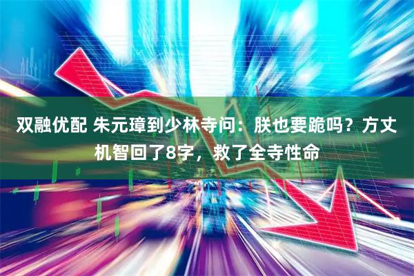 双融优配 朱元璋到少林寺问：朕也要跪吗？方丈机智回了8字，救了全寺性命