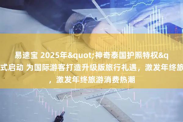 易速宝 2025年"神奇泰国护照特权"活动正式启动 为国际游客打造升级版旅行礼遇，激发年终旅游消费热潮